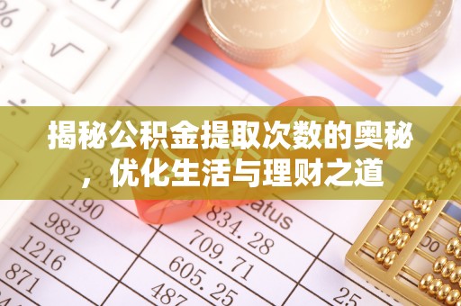 湛江揭秘公积金提取次数的奥秘，优化生活与理财之道