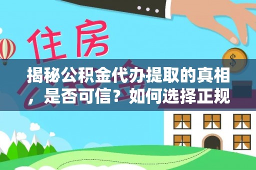 湛江揭秘公积金代办提取的真相，是否可信？如何选择正规服务？