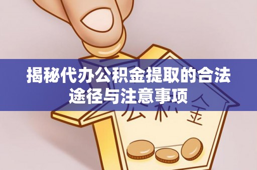 湛江揭秘代办公积金提取的合法途径与注意事项