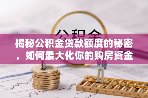 湛江揭秘公积金贷款额度的秘密，如何最大化你的购房资金