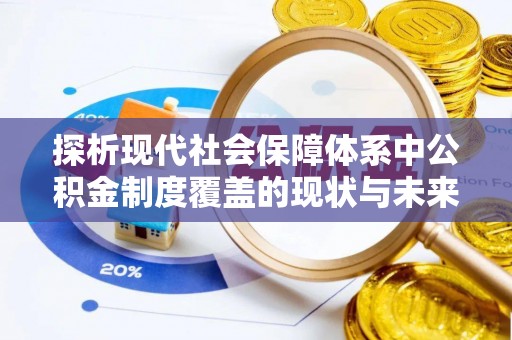 湛江探析现代社会保障体系中公积金制度覆盖的现状与未来