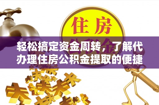 湛江轻松搞定资金周转，了解代办理住房公积金提取的便捷之道