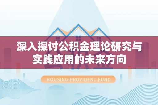 湛江深入探讨公积金理论研究与实践应用的未来方向