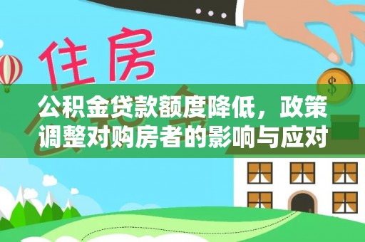 湛江公积金贷款额度降低，政策调整对购房者的影响与应对策略