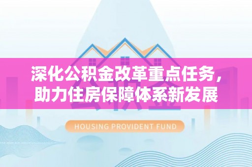 湛江深化公积金改革重点任务，助力住房保障体系新发展