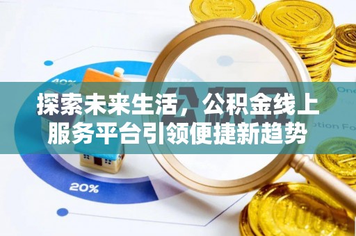 湛江探索未来生活，公积金线上服务平台引领便捷新趋势