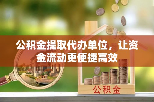 湛江公积金提取代办单位，让资金流动更便捷高效