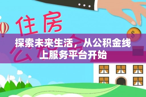 湛江探索未来生活，从公积金线上服务平台开始