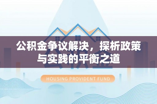 湛江公积金争议解决，探析政策与实践的平衡之道