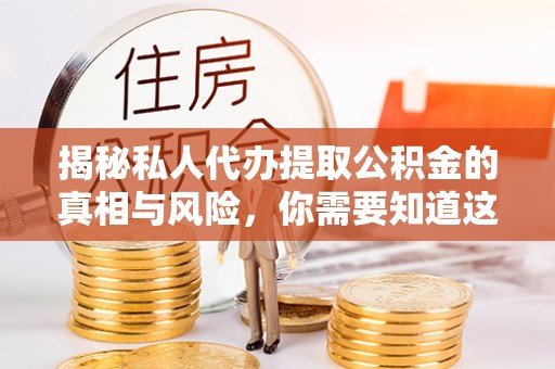 湛江揭秘私人代办提取公积金的真相与风险，你需要知道这些！
