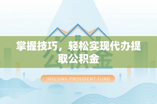 湛江掌握技巧，轻松实现代办提取公积金