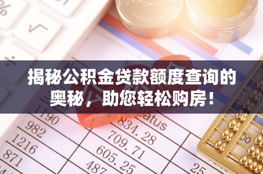 湛江揭秘公积金贷款额度查询的奥秘，助您轻松购房！
