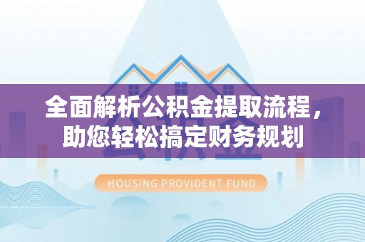 湛江全面解析公积金提取流程，助您轻松搞定财务规划