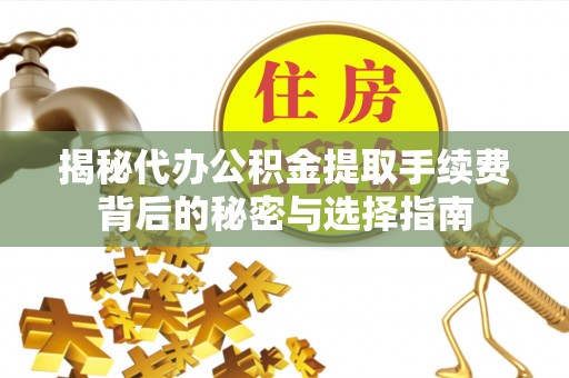 湛江揭秘代办公积金提取手续费背后的秘密与选择指南