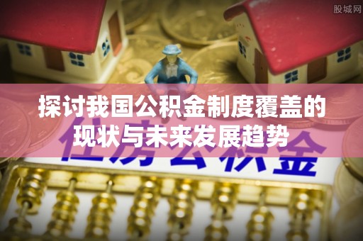 湛江探讨我国公积金制度覆盖的现状与未来发展趋势