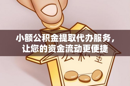 湛江小额公积金提取代办服务，让您的资金流动更便捷