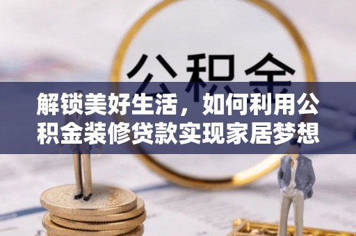 湛江解锁美好生活，如何利用公积金装修贷款实现家居梦想