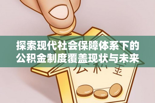 湛江探索现代社会保障体系下的公积金制度覆盖现状与未来发展