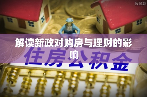 湛江解读新政对购房与理财的影响