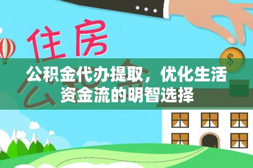 湛江公积金代办提取，优化生活资金流的明智选择
