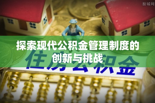 湛江探索现代公积金管理制度的创新与挑战