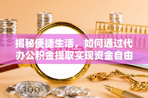 湛江揭秘便捷生活，如何通过代办公积金提取实现资金自由