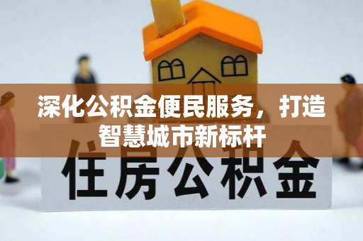 湛江深化公积金便民服务，打造智慧城市新标杆