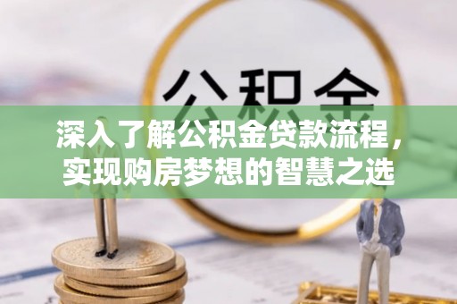 湛江深入了解公积金贷款流程，实现购房梦想的智慧之选