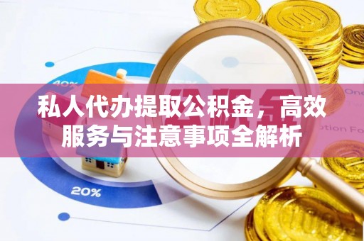 湛江私人代办提取公积金，高效服务与注意事项全解析