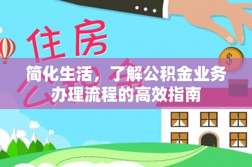 湛江简化生活，了解公积金业务办理流程的高效指南
