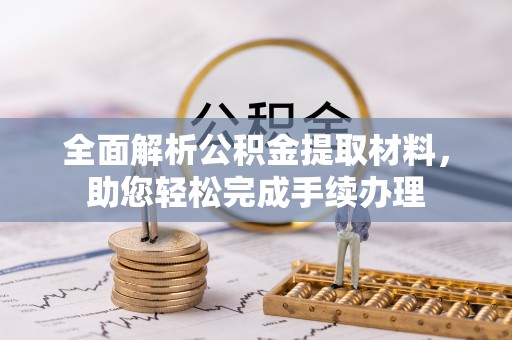 湛江全面解析公积金提取材料，助您轻松完成手续办理