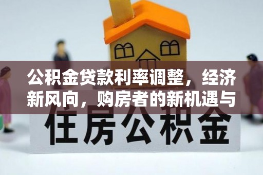 湛江公积金贷款利率调整，经济新风向，购房者的新机遇与挑战