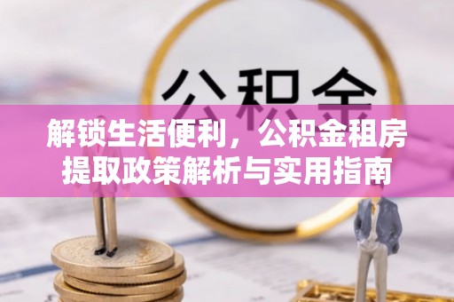 湛江解锁生活便利，公积金租房提取政策解析与实用指南