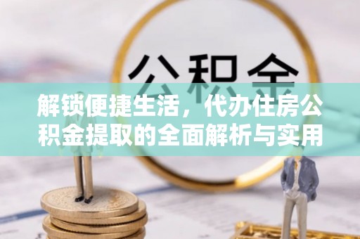 湛江解锁便捷生活，代办住房公积金提取的全面解析与实用指南