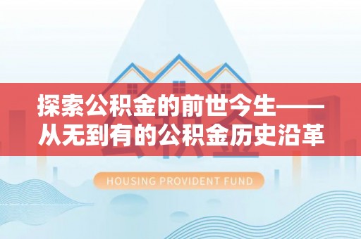 湛江探索公积金的前世今生——从无到有的公积金历史沿革