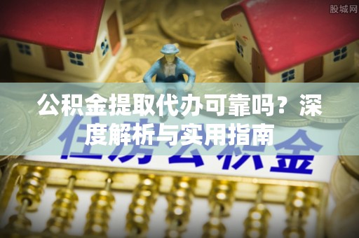 湛江公积金提取代办可靠吗？深度解析与实用指南
