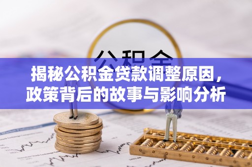 湛江揭秘公积金贷款调整原因，政策背后的故事与影响分析