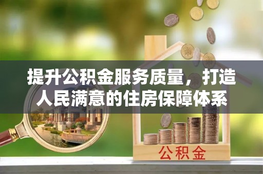 湛江提升公积金服务质量，打造人民满意的住房保障体系
