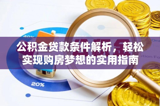 湛江公积金贷款条件解析，轻松实现购房梦想的实用指南