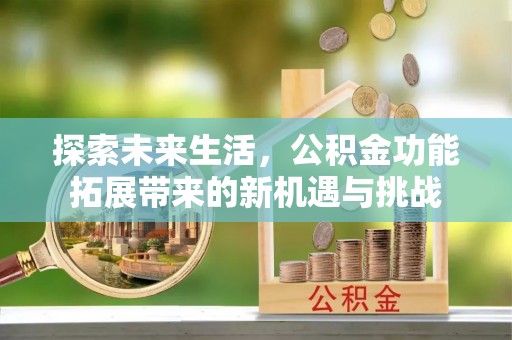 湛江探索未来生活，公积金功能拓展带来的新机遇与挑战