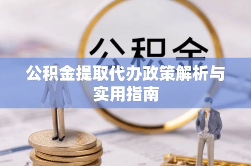 湛江公积金提取代办政策解析与实用指南