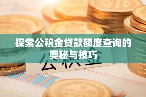 湛江探索公积金贷款额度查询的奥秘与技巧