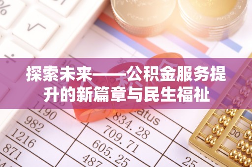 湛江探索未来——公积金服务提升的新篇章与民生福祉