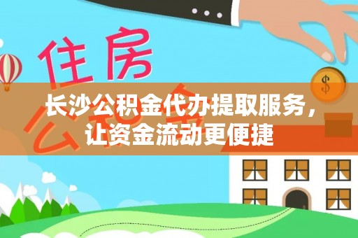 湛江长沙公积金代办提取服务，让资金流动更便捷