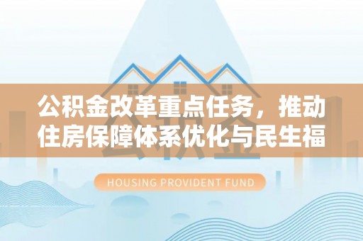湛江公积金改革重点任务，推动住房保障体系优化与民生福祉提升