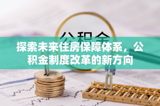 湛江探索未来住房保障体系，公积金制度改革的新方向