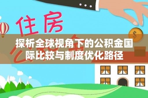 湛江探析全球视角下的公积金国际比较与制度优化路径