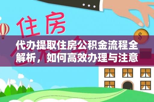 湛江代办提取住房公积金流程全解析，如何高效办理与注意事项