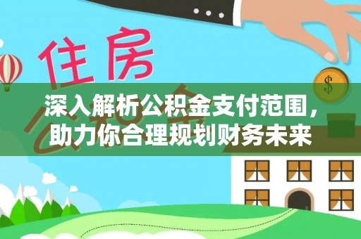 湛江深入解析公积金支付范围，助力你合理规划财务未来
