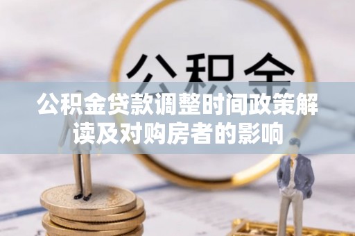湛江公积金贷款调整时间政策解读及对购房者的影响